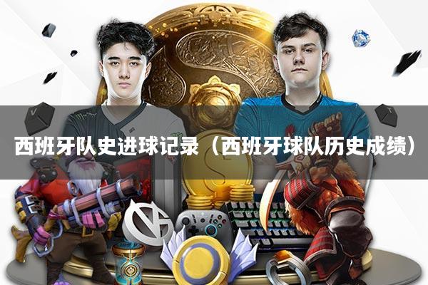 西班牙队史进球记录（西班牙球队历史成绩）