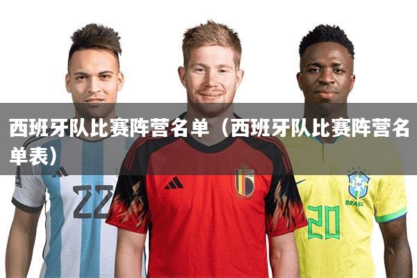 西班牙队比赛阵营名单（西班牙队比赛阵营名单表）