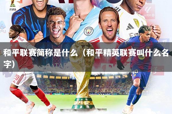 和平联赛简称是什么（和平精英联赛叫什么名字）