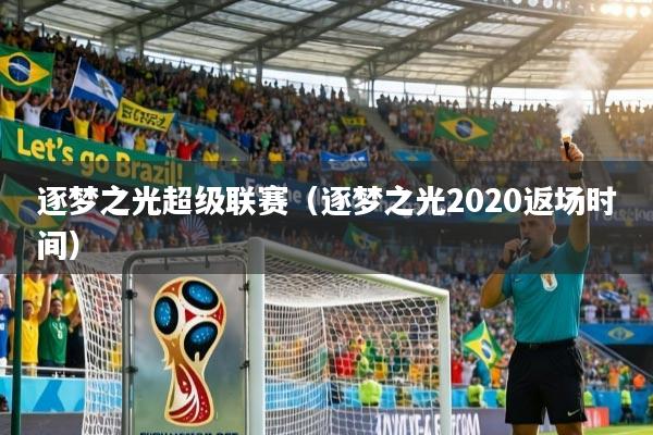 逐梦之光超级联赛（逐梦之光2020返场时间）