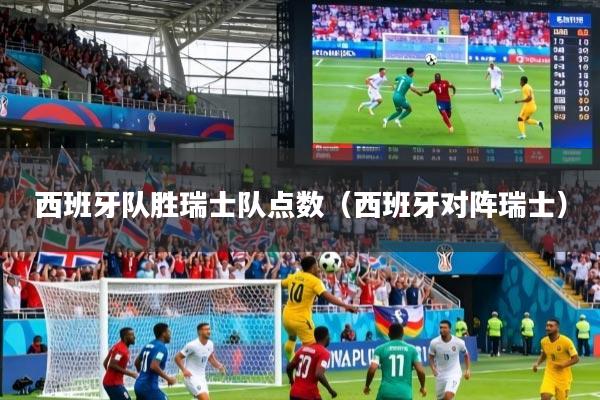 西班牙队胜瑞士队点数（西班牙对阵瑞士）