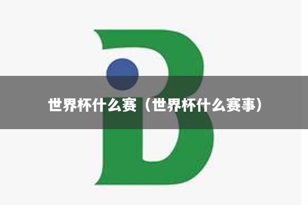 世界杯什么赛（世界杯什么赛事）