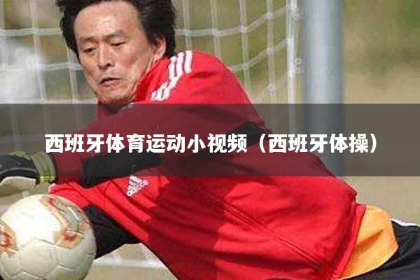 西班牙体育运动小视频（西班牙体操）