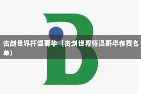 击剑世界杯温哥华（击剑世界杯温哥华参赛名单）