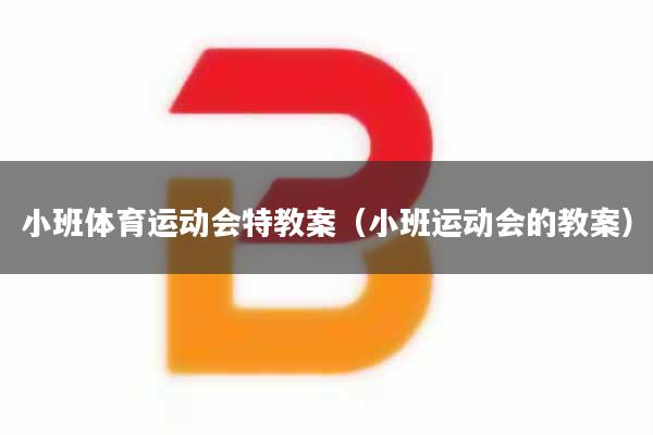 小班体育运动会特教案（小班运动会的教案）