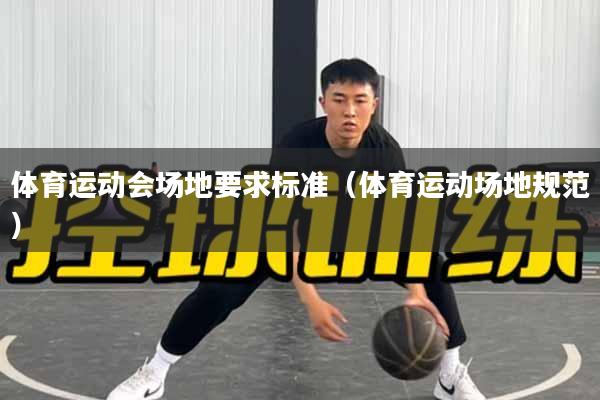 体育运动会场地要求标准（体育运动场地规范）